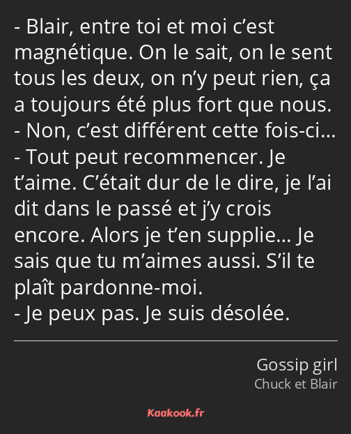 Blair, entre toi et moi c’est magnétique. On le sait, on le sent tous les deux, on n’y peut rien…