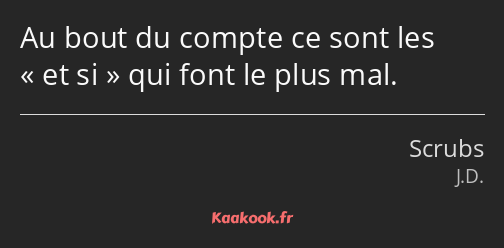 Au bout du compte ce sont les et si qui font le plus mal.