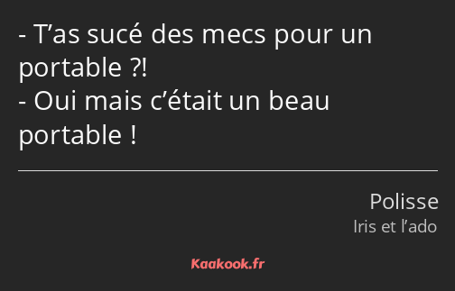 T’as sucé des mecs pour un portable ?! Oui mais c’était un beau portable !