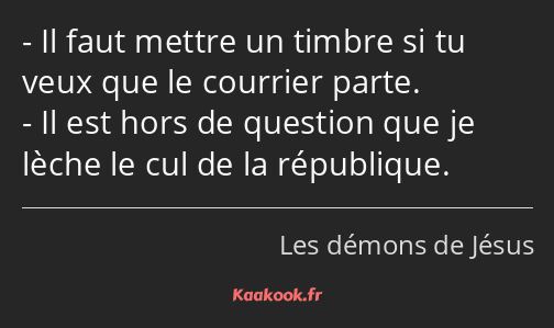 Il faut mettre un timbre si tu veux que le courrier parte. Il est hors de question que je lèche le…