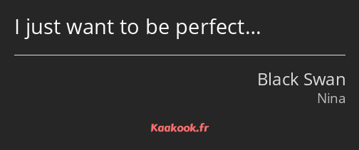I just want to be perfect…