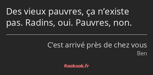 Des vieux pauvres, ça n’existe pas. Radins, oui. Pauvres, non.