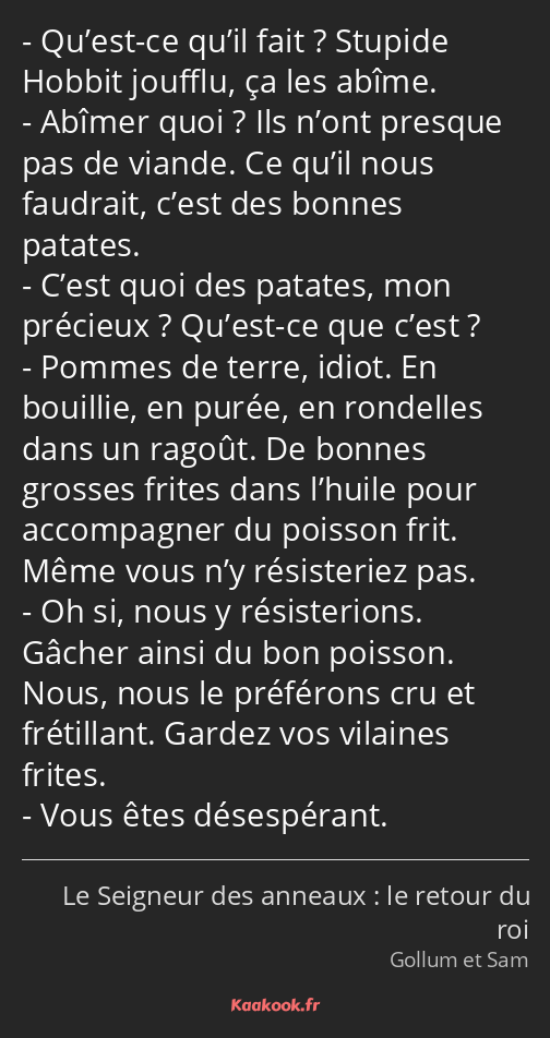 Qu’est-ce qu’il fait ? Stupide Hobbit joufflu, ça les abîme. Abîmer quoi ? Ils n’ont presque pas de…