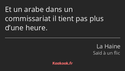 Et un arabe dans un commissariat il tient pas plus d’une heure.