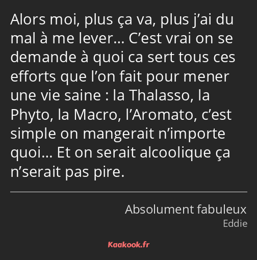 Alors moi, plus ça va, plus j’ai du mal à me lever… C’est vrai on se demande à quoi ca sert tous…