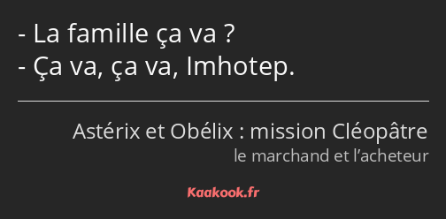 La famille ça va ? Ça va, ça va, Imhotep.