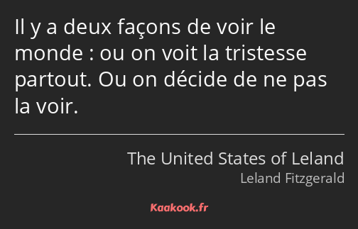 Il y a deux façons de voir le monde : ou on voit la tristesse partout. Ou on décide de ne pas la…