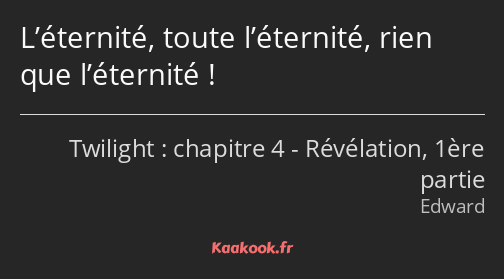 L’éternité, toute l’éternité, rien que l’éternité !