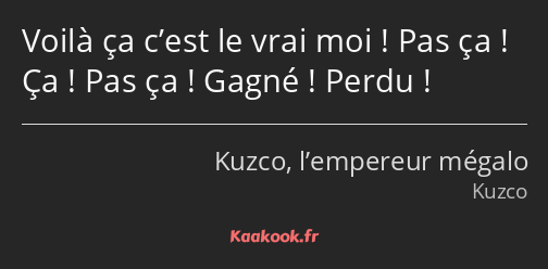 Voilà ça c’est le vrai moi ! Pas ça ! Ça ! Pas ça ! Gagné ! Perdu !