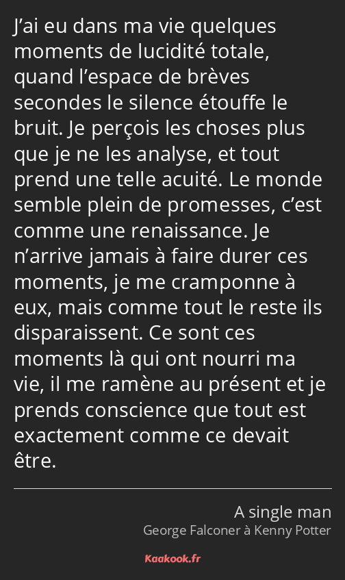 J’ai eu dans ma vie quelques moments de lucidité totale, quand l’espace de brèves secondes le…