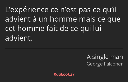 L’expérience ce n’est pas ce qu’il advient à un homme mais ce que cet homme fait de ce qui lui…