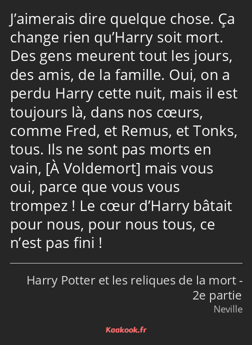 J’aimerais dire quelque chose. Ça change rien qu’Harry soit mort. Des gens meurent tout les jours…