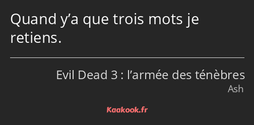 Quand y’a que trois mots je retiens.