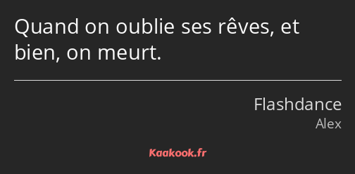 Quand on oublie ses rêves, et bien, on meurt.