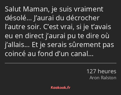 Salut Maman, je suis vraiment désolé… J’aurai du décrocher l’autre soir. C’est vrai, si je t’avais…