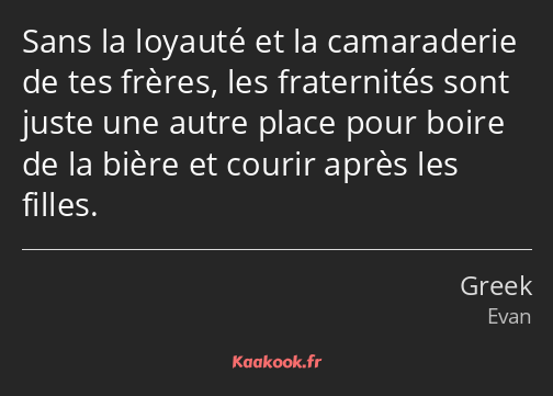 Sans la loyauté et la camaraderie de tes frères, les fraternités sont juste une autre place pour…