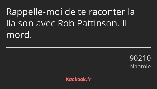 Rappelle-moi de te raconter la liaison avec Rob Pattinson. Il mord.