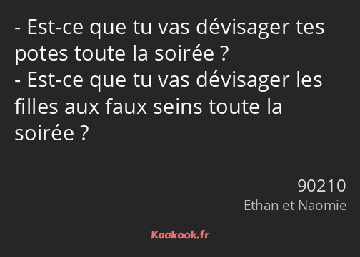 Est-ce que tu vas dévisager tes potes toute la soirée ? Est-ce que tu vas dévisager les filles aux…