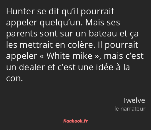 Hunter se dit qu’il pourrait appeler quelqu’un. Mais ses parents sont sur un bateau et ça les…