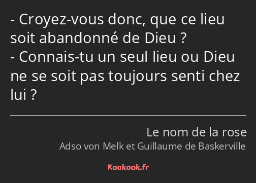 Croyez-vous donc, que ce lieu soit abandonné de Dieu ? Connais-tu un seul lieu ou Dieu ne se soit…