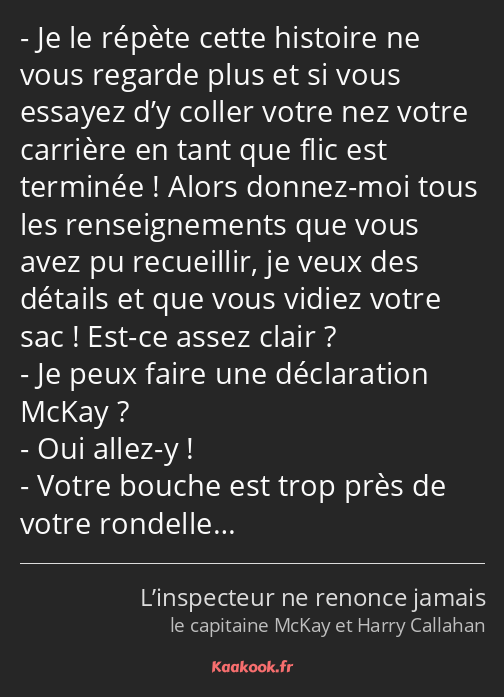 Je le répète cette histoire ne vous regarde plus et si vous essayez d’y coller votre nez votre…