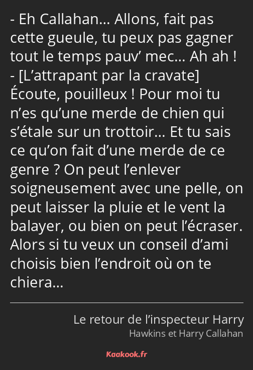 Eh Callahan… Allons, fait pas cette gueule, tu peux pas gagner tout le temps pauv’ mec… Ah ah…