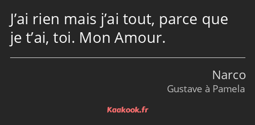 J’ai rien mais j’ai tout, parce que je t’ai, toi. Mon Amour.