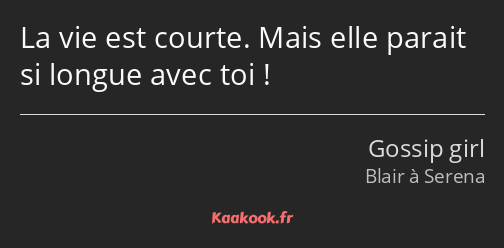 La vie est courte. Mais elle parait si longue avec toi !