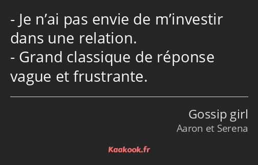 Je n’ai pas envie de m’investir dans une relation. Grand classique de réponse vague et frustrante.
