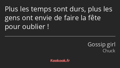 Plus les temps sont durs, plus les gens ont envie de faire la fête pour oublier !