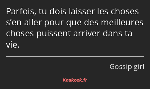 Parfois, tu dois laisser les choses s’en aller pour que des meilleures choses puissent arriver dans…