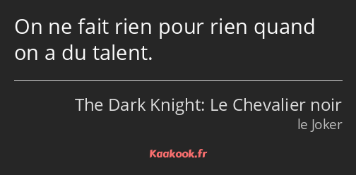 On ne fait rien pour rien quand on a du talent.