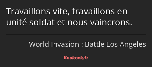 Travaillons vite, travaillons en unité soldat et nous vaincrons.