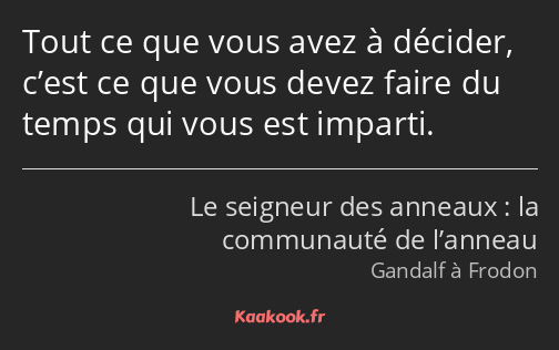 Tout ce que vous avez à décider, c’est ce que vous devez faire du temps qui vous est imparti.