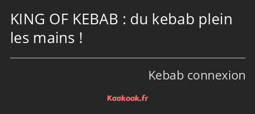 KING OF KEBAB : du kebab plein les mains !