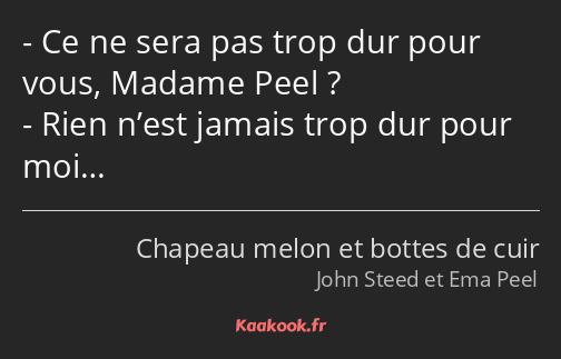 Ce ne sera pas trop dur pour vous, Madame Peel ? Rien n’est jamais trop dur pour moi…