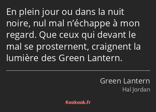 En plein jour ou dans la nuit noire, nul mal n’échappe à mon regard. Que ceux qui devant le mal se…