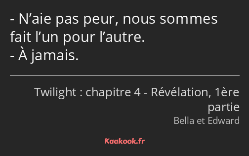 N’aie pas peur, nous sommes fait l’un pour l’autre. À jamais.