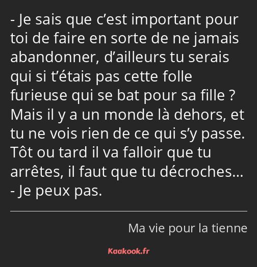 Je sais que c’est important pour toi de faire en sorte de ne jamais abandonner, d’ailleurs tu…