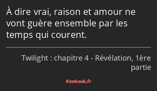 À dire vrai, raison et amour ne vont guère ensemble par les temps qui courent.