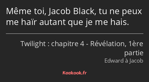 Même toi, Jacob Black, tu ne peux me haïr autant que je me hais.