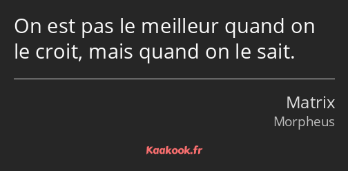 On est pas le meilleur quand on le croit, mais quand on le sait.