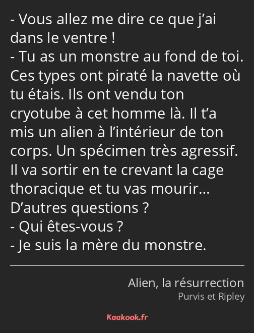 Vous allez me dire ce que j’ai dans le ventre ! Tu as un monstre au fond de toi. Ces types ont…