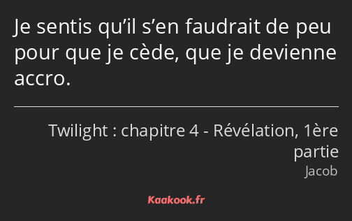 Je sentis qu’il s’en faudrait de peu pour que je cède, que je devienne accro.