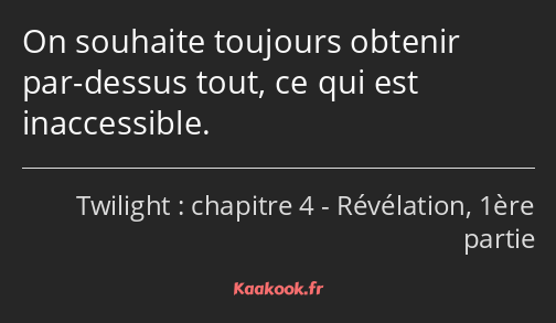 On souhaite toujours obtenir par-dessus tout, ce qui est inaccessible.