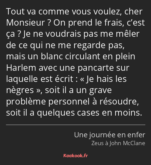 Tout va comme vous voulez, cher Monsieur ? On prend le frais, c’est ça ? Je ne voudrais pas me…