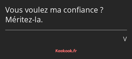 Vous voulez ma confiance ? Méritez-la.