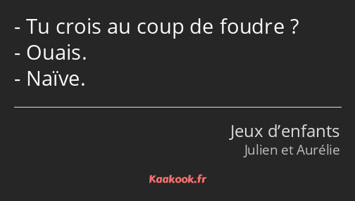 Tu crois au coup de foudre ? Ouais. Naïve.