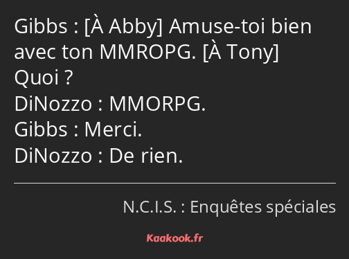  Amuse-toi bien avec ton MMROPG. Quoi ? MMORPG. Merci. De rien.