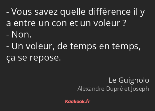 Vous savez quelle différence il y a entre un con et un voleur ? Non. Un voleur, de temps en temps…